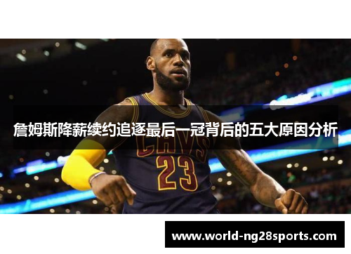 詹姆斯降薪续约追逐最后一冠背后的五大原因分析