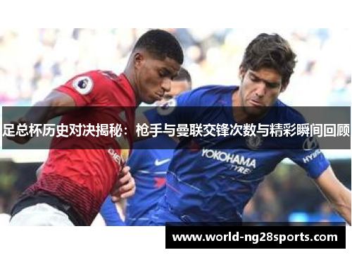 足总杯历史对决揭秘：枪手与曼联交锋次数与精彩瞬间回顾