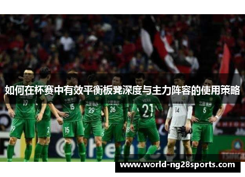 如何在杯赛中有效平衡板凳深度与主力阵容的使用策略