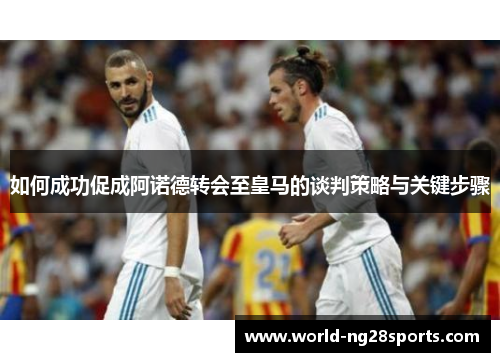 如何成功促成阿诺德转会至皇马的谈判策略与关键步骤