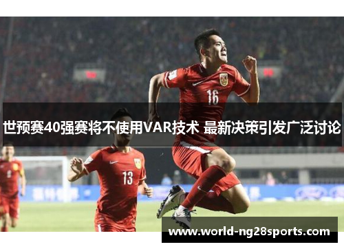 世预赛40强赛将不使用VAR技术 最新决策引发广泛讨论