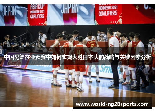 中国男篮在亚预赛中如何实现大胜日本队的战略与关键因素分析