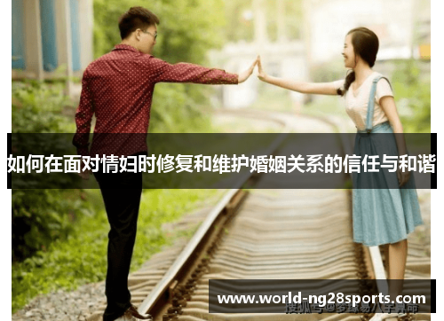 如何在面对情妇时修复和维护婚姻关系的信任与和谐