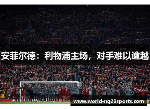 安菲尔德：利物浦主场，对手难以逾越