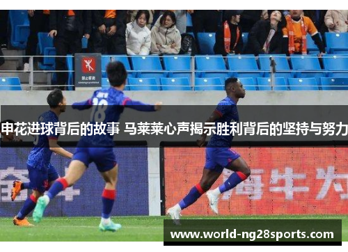 申花进球背后的故事 马莱莱心声揭示胜利背后的坚持与努力