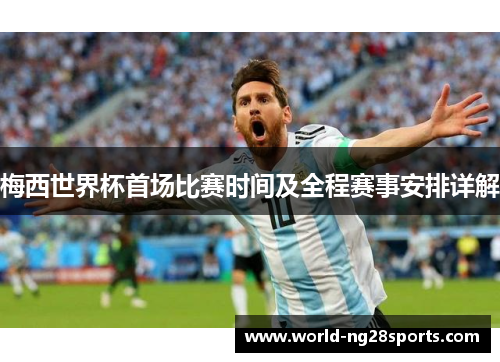 梅西世界杯首场比赛时间及全程赛事安排详解