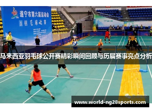 马来西亚羽毛球公开赛精彩瞬间回顾与历届赛事亮点分析