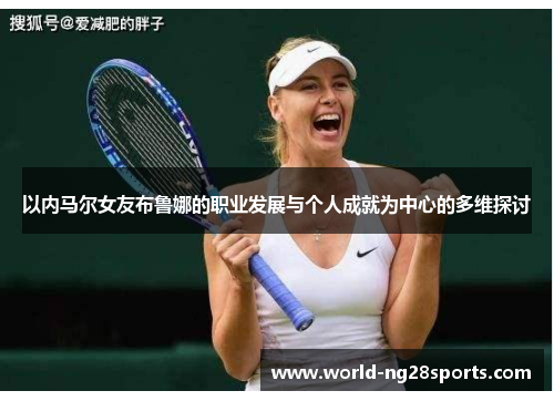 以内马尔女友布鲁娜的职业发展与个人成就为中心的多维探讨