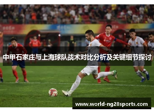 中甲石家庄与上海球队战术对比分析及关键细节探讨