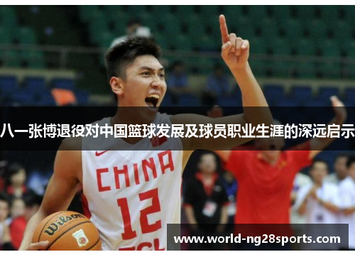 八一张博退役对中国篮球发展及球员职业生涯的深远启示