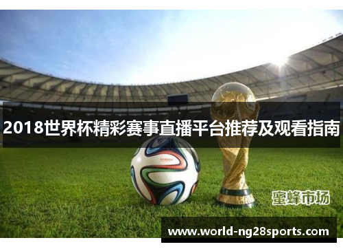 2018世界杯精彩赛事直播平台推荐及观看指南