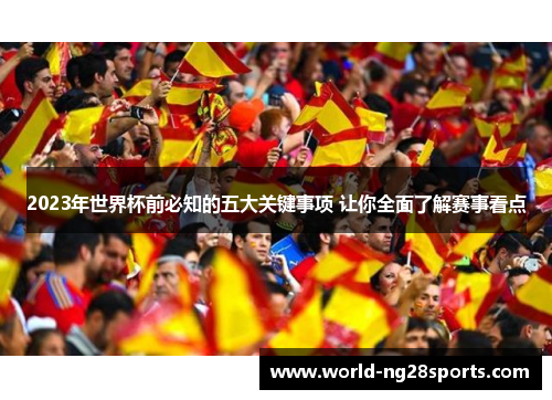 2023年世界杯前必知的五大关键事项 让你全面了解赛事看点 2023年世界杯前必知的五大关键事项 让你全面了解赛事看点