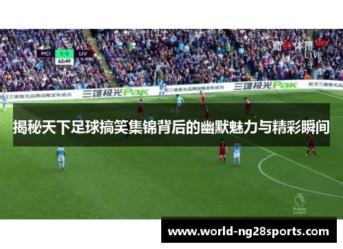 揭秘天下足球搞笑集锦背后的幽默魅力与精彩瞬间