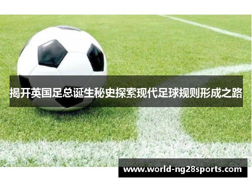 揭开英国足总诞生秘史探索现代足球规则形成之路