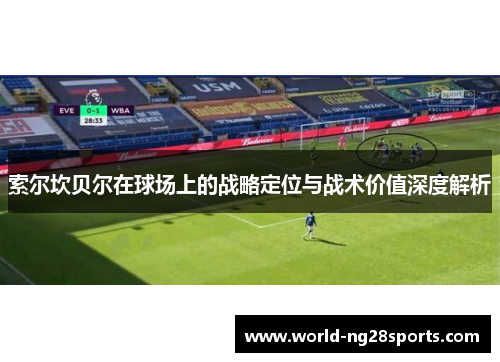 索尔坎贝尔在球场上的战略定位与战术价值深度解析