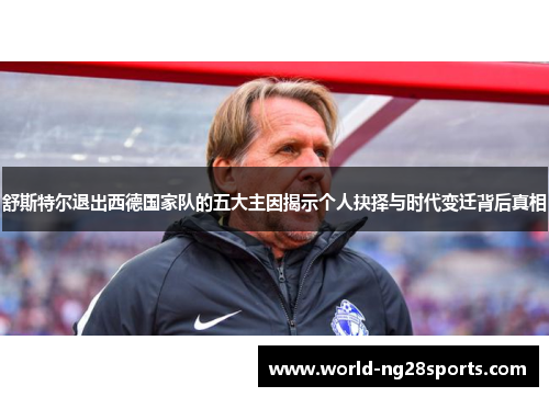 舒斯特尔退出西德国家队的五大主因揭示个人抉择与时代变迁背后真相