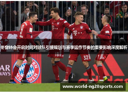 冬窗转会开启时间对球队引援规划与赛季运作节奏的重要影响深度解析
