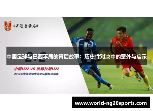 中国足球与巴西平局的背后故事：历史性对决中的意外与启示