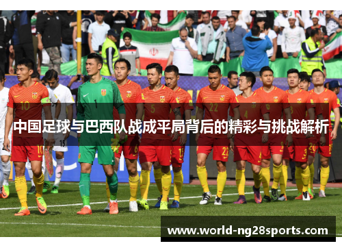 中国足球与巴西队战成平局背后的精彩与挑战解析