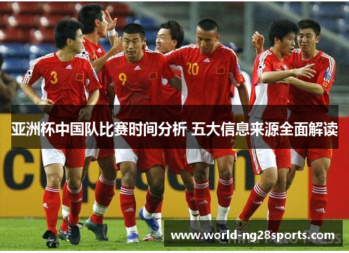 亚洲杯中国队比赛时间分析 五大信息来源全面解读
