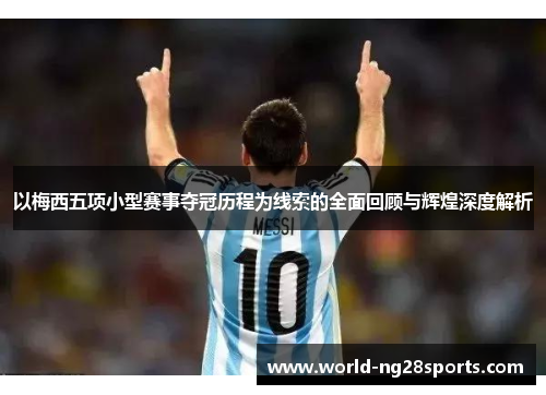 以梅西五项小型赛事夺冠历程为线索的全面回顾与辉煌深度解析 以梅西五项小型赛事夺冠历程为线索的全面回顾与辉煌深度解析
