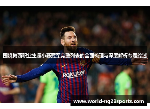 围绕梅西职业生涯小赛冠军完整列表的全面梳理与深度解析专题综述