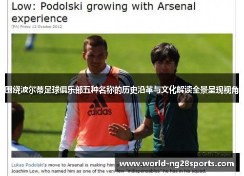 围绕波尔蒂足球俱乐部五种名称的历史沿革与文化解读全景呈现视角 围绕波尔蒂足球俱乐部五种名称的历史沿革与文化解读全景呈现视角