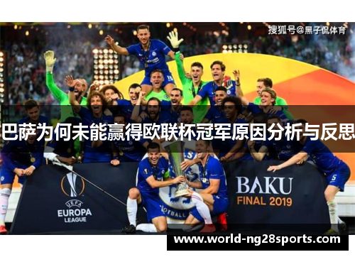 巴萨为何未能赢得欧联杯冠军原因分析与反思