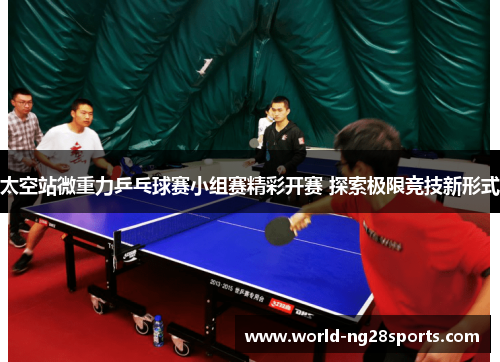 太空站微重力乒乓球赛小组赛精彩开赛 探索极限竞技新形式