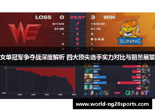 女单冠军争夺战深度解析 四大顶尖选手实力对比与前景展望 女单冠军争夺战深度解析 四大顶尖选手实力对比与前景展望
