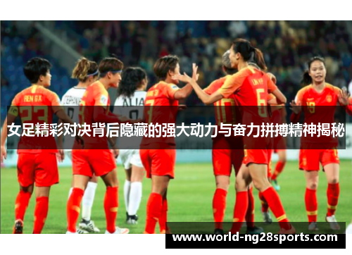 女足精彩对决背后隐藏的强大动力与奋力拼搏精神揭秘 女足精彩对决背后隐藏的强大动力与奋力拼搏精神揭秘
