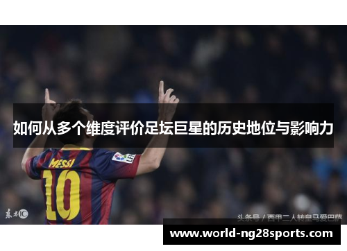 如何从多个维度评价足坛巨星的历史地位与影响力 如何从多个维度评价足坛巨星的历史地位与影响力