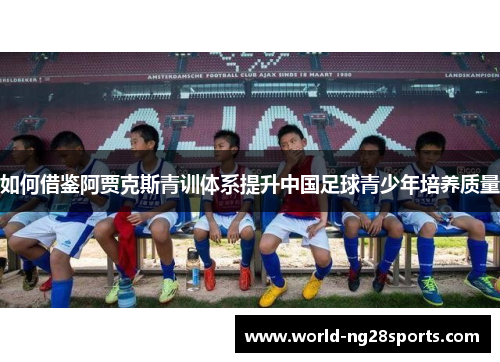 如何借鉴阿贾克斯青训体系提升中国足球青少年培养质量