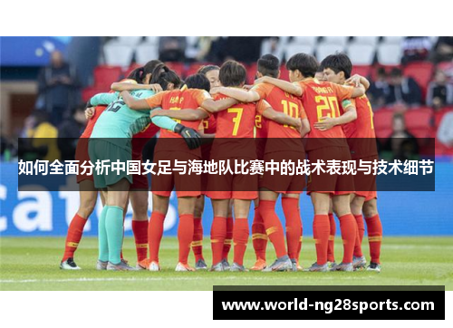 如何全面分析中国女足与海地队比赛中的战术表现与技术细节