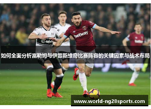 如何全面分析富勒姆与伊普斯维奇比赛阵容的关键因素与战术布局