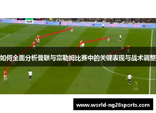 如何全面分析曼联与富勒姆比赛中的关键表现与战术调整