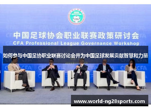 如何参与中国足协职业联赛讨论会并为中国足球发展贡献智慧和力量 如何参与中国足协职业联赛讨论会并为中国足球发展贡献智慧和力量