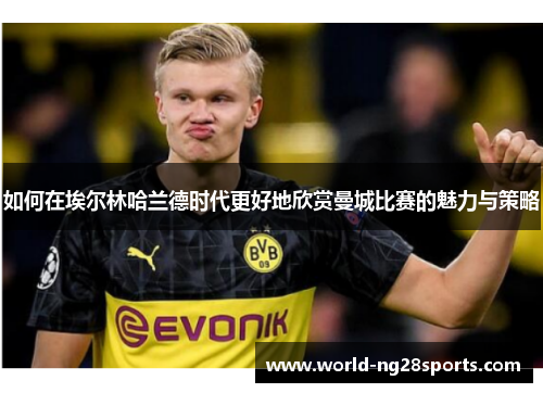 如何在埃尔林哈兰德时代更好地欣赏曼城比赛的魅力与策略 如何在埃尔林哈兰德时代更好地欣赏曼城比赛的魅力与策略