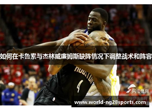 如何在卡鲁索与杰林威廉姆斯缺阵情况下调整战术和阵容 如何在卡鲁索与杰林威廉姆斯缺阵情况下调整战术和阵容