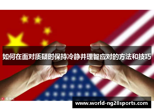 如何在面对质疑时保持冷静并理智应对的方法和技巧 如何在面对质疑时保持冷静并理智应对的方法和技巧