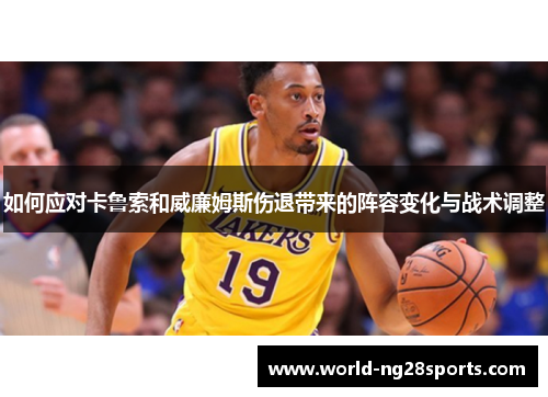 如何应对卡鲁索和威廉姆斯伤退带来的阵容变化与战术调整