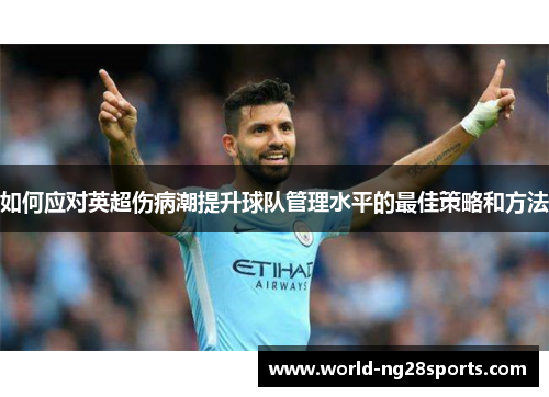 如何应对英超伤病潮提升球队管理水平的最佳策略和方法