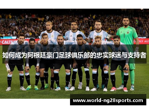 如何成为阿根廷豪门足球俱乐部的忠实球迷与支持者