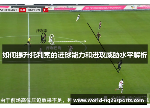 如何提升托利索的进球能力和进攻威胁水平解析