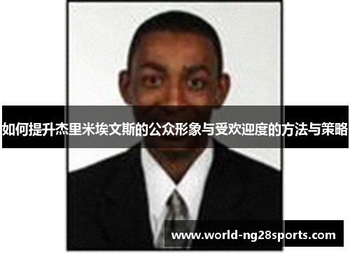 如何提升杰里米埃文斯的公众形象与受欢迎度的方法与策略 如何提升杰里米埃文斯的公众形象与受欢迎度的方法与策略