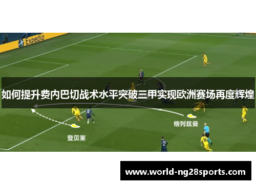 如何提升费内巴切战术水平突破三甲实现欧洲赛场再度辉煌 如何提升费内巴切战术水平突破三甲实现欧洲赛场再度辉煌