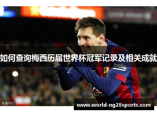 如何查询梅西历届世界杯冠军记录及相关成就 如何查询梅西历届世界杯冠军记录及相关成就