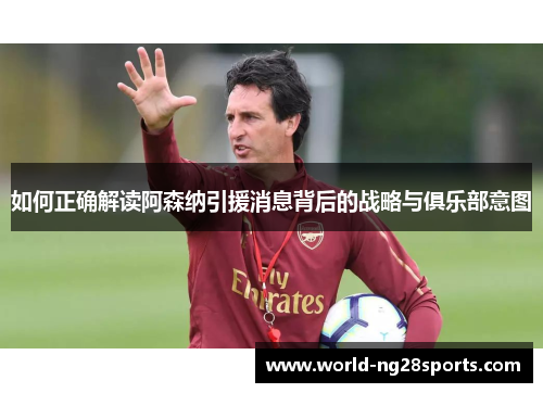 如何正确解读阿森纳引援消息背后的战略与俱乐部意图