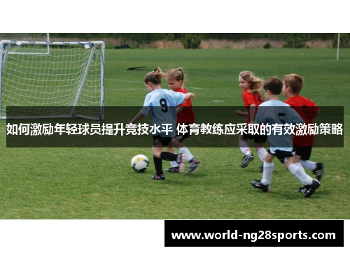 如何激励年轻球员提升竞技水平 体育教练应采取的有效激励策略