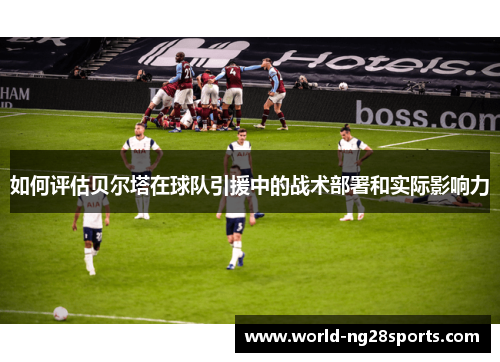 如何评估贝尔塔在球队引援中的战术部署和实际影响力